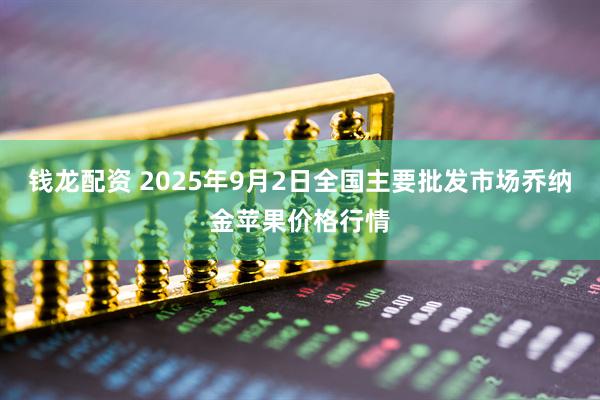 钱龙配资 2025年9月2日全国主要批发市场乔纳金苹果价格行情