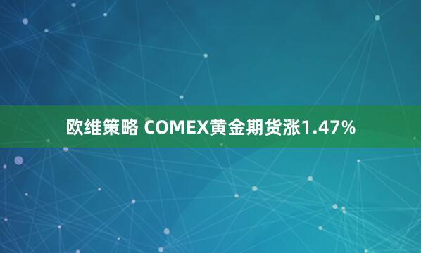 欧维策略 COMEX黄金期货涨1.47%