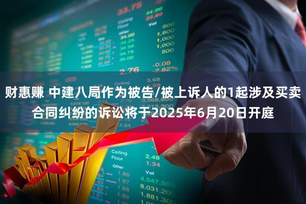财惠赚 中建八局作为被告/被上诉人的1起涉及买卖合同纠纷的诉讼将于2025年6月20日开庭