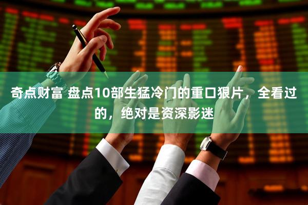 奇点财富 盘点10部生猛冷门的重口狠片，全看过的，绝对是资深影迷